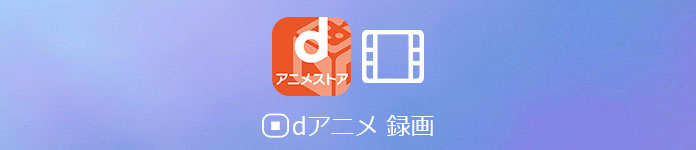 Dアニメ 録画 Dアニメストア動画を保存する方法